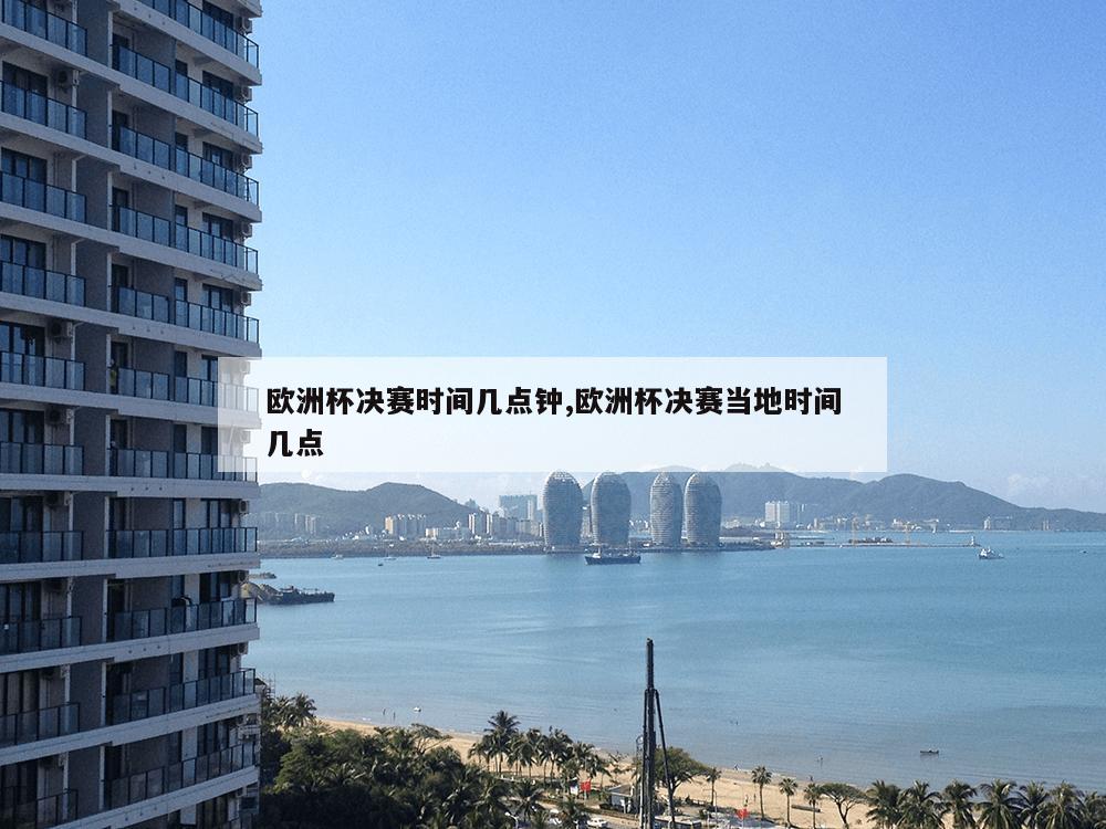 欧洲杯决赛时间几点钟,欧洲杯决赛当地时间几点