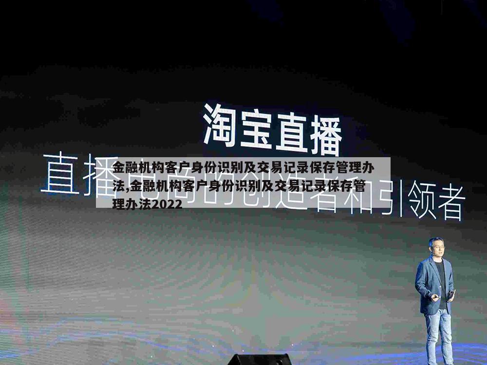 金融机构客户身份识别及交易记录保存管理办法,金融机构客户身份识别及交易记录保存管理办法2022