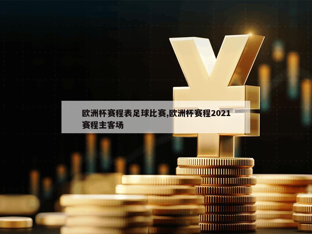 欧洲杯赛程表足球比赛,欧洲杯赛程2021赛程主客场