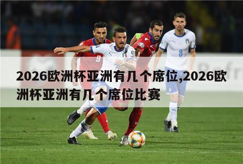 2026欧洲杯亚洲有几个席位,2026欧洲杯亚洲有几个席位比赛