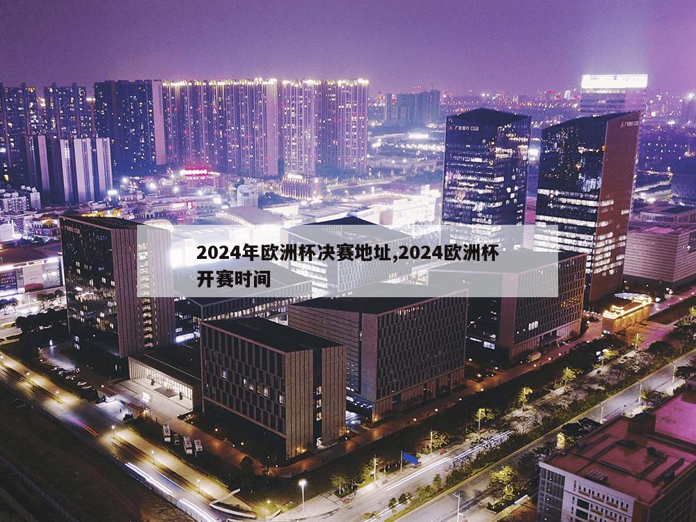 2024年欧洲杯决赛地址,2024欧洲杯开赛时间