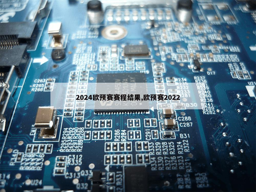 2024欧预赛赛程结果,欧预赛2022