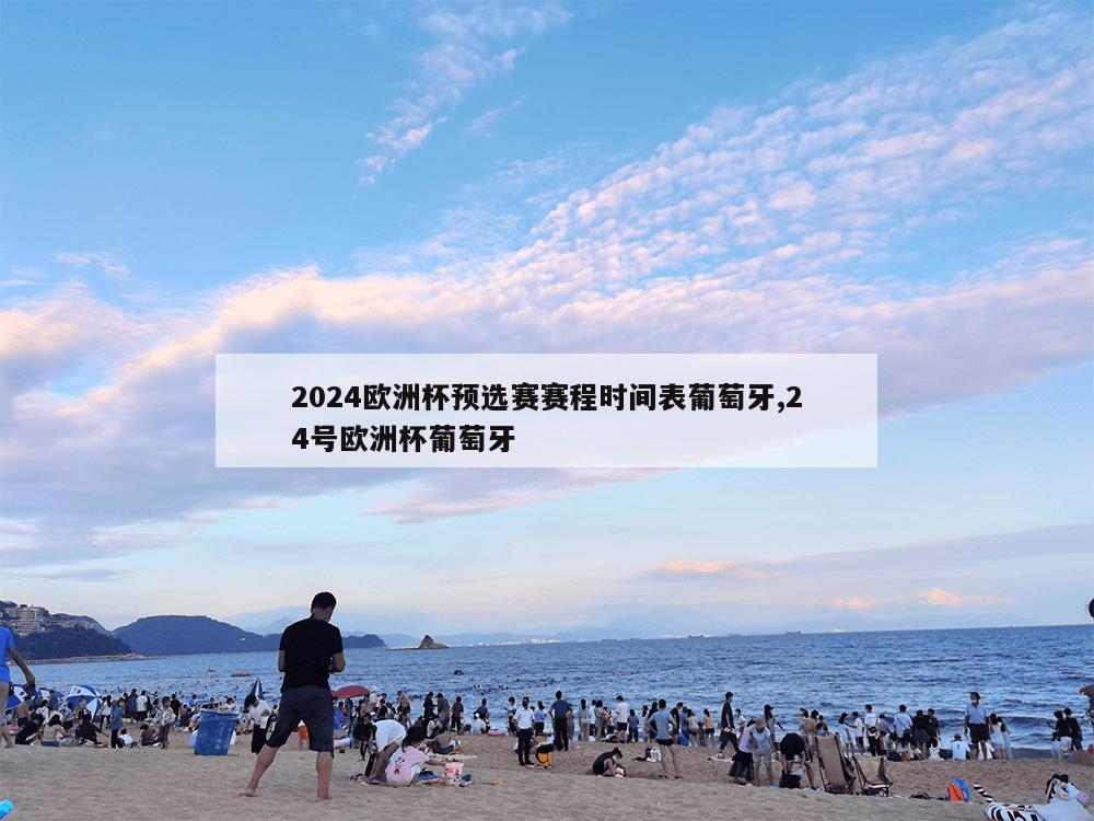 2024欧洲杯预选赛赛程时间表葡萄牙,24号欧洲杯葡萄牙