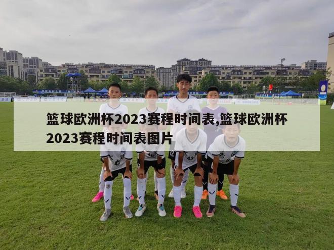 篮球欧洲杯2023赛程时间表,篮球欧洲杯2023赛程时间表图片