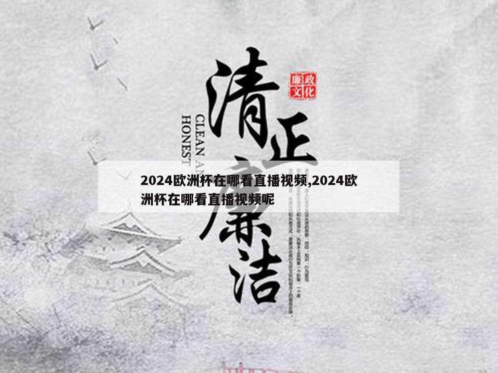 2024欧洲杯在哪看直播视频,2024欧洲杯在哪看直播视频呢