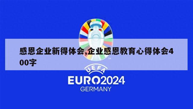 感恩企业新得体会,企业感恩教育心得体会400字