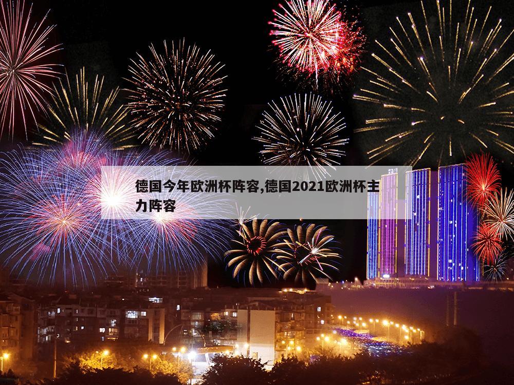 德国今年欧洲杯阵容,德国2021欧洲杯主力阵容