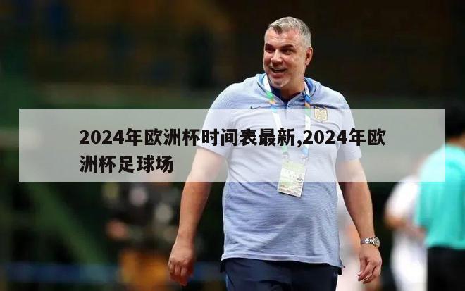 2024年欧洲杯时间表最新,2024年欧洲杯足球场