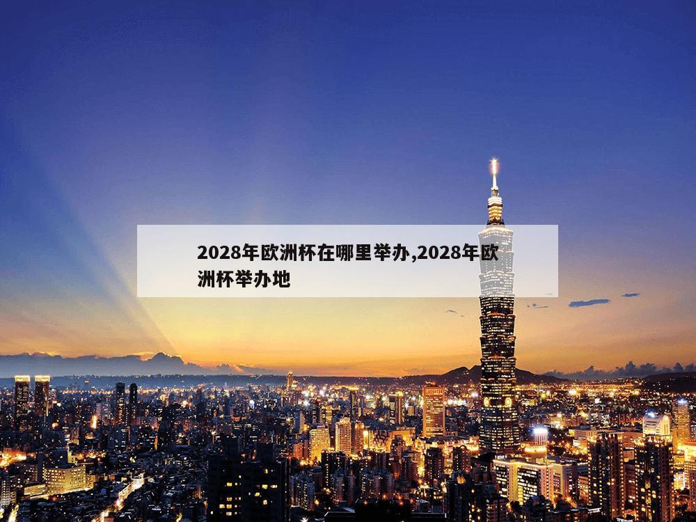 2028年欧洲杯在哪里举办,2028年欧洲杯举办地