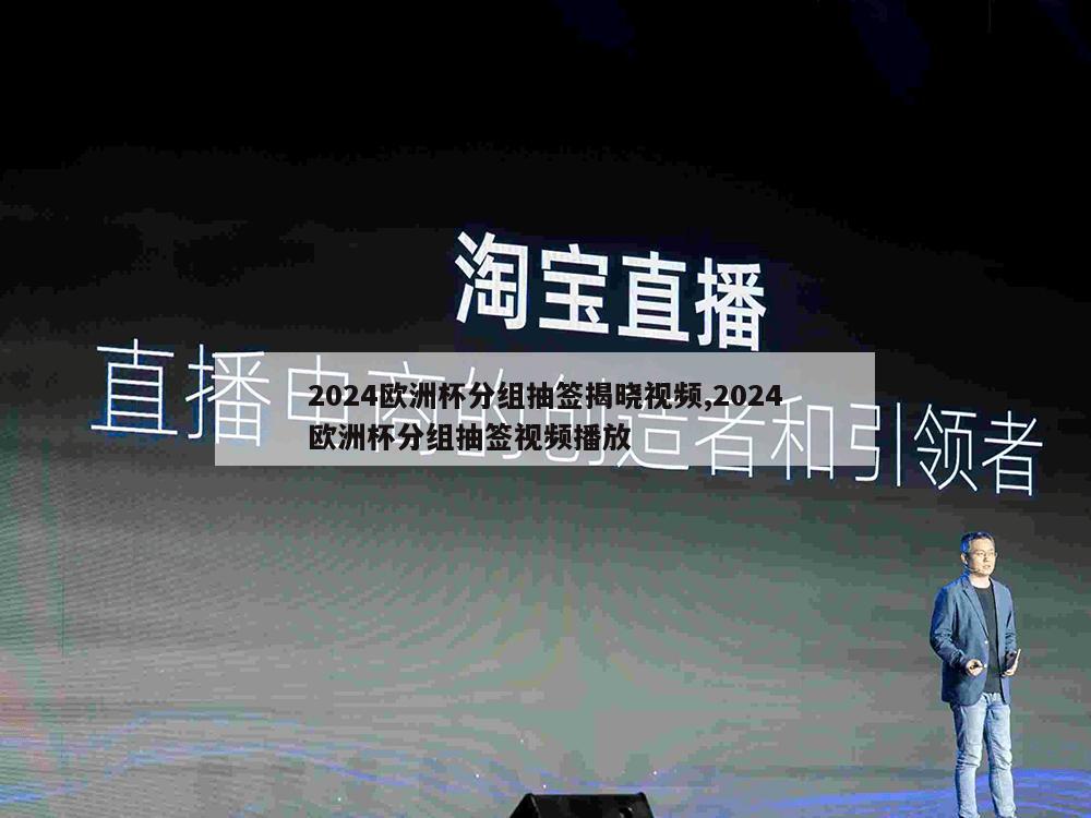 2024欧洲杯分组抽签揭晓视频,2024欧洲杯分组抽签视频播放