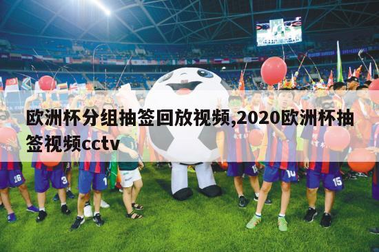 欧洲杯分组抽签回放视频,2020欧洲杯抽签视频cctv