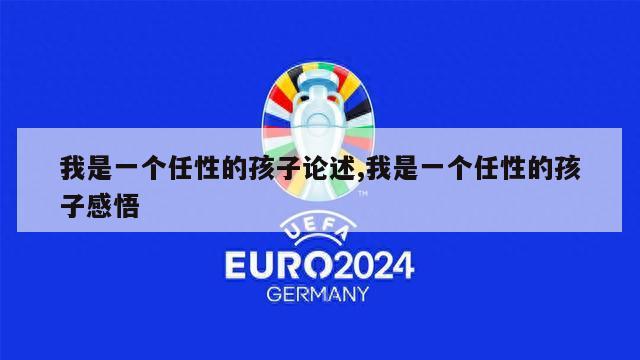 我是一个任性的孩子论述,我是一个任性的孩子感悟