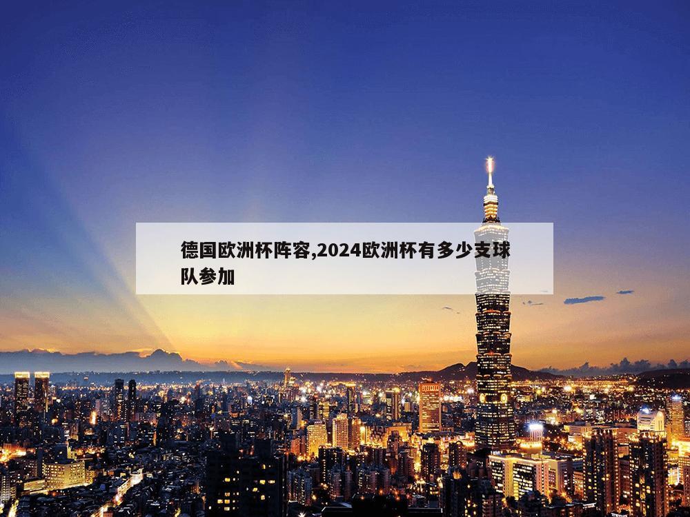 德国欧洲杯阵容,2024欧洲杯有多少支球队参加