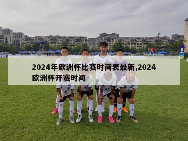 2024年欧洲杯比赛时间表最新,2024欧洲杯开赛时间