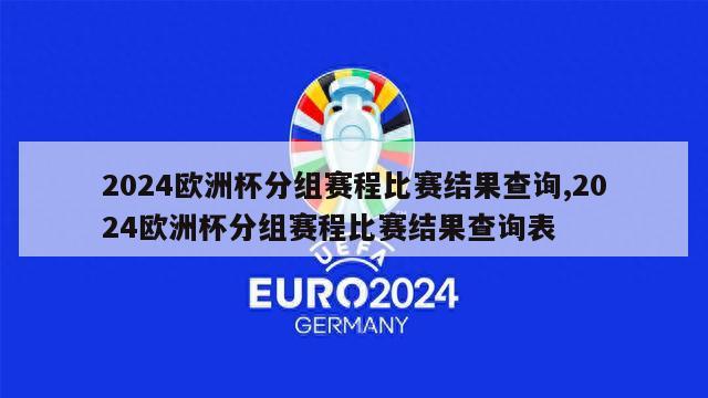 2024欧洲杯分组赛程比赛结果查询,2024欧洲杯分组赛程比赛结果查询表