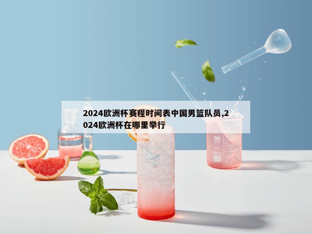 2024欧洲杯赛程时间表中国男篮队员,2024欧洲杯在哪里举行