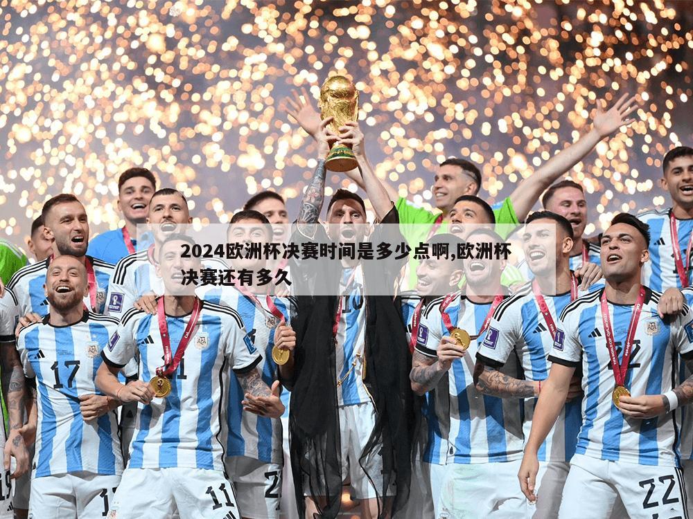 2024欧洲杯决赛时间是多少点啊,欧洲杯决赛还有多久