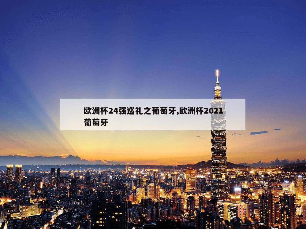 欧洲杯24强巡礼之葡萄牙,欧洲杯2021葡萄牙