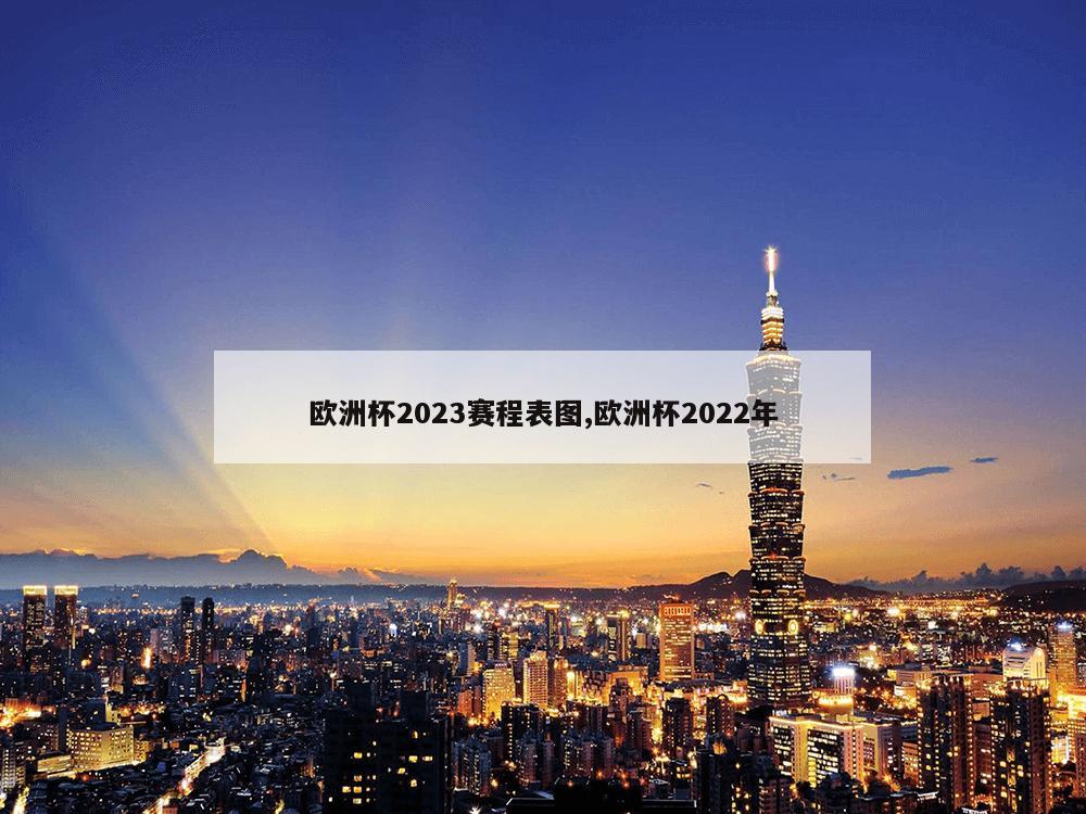 欧洲杯2023赛程表图,欧洲杯2022年