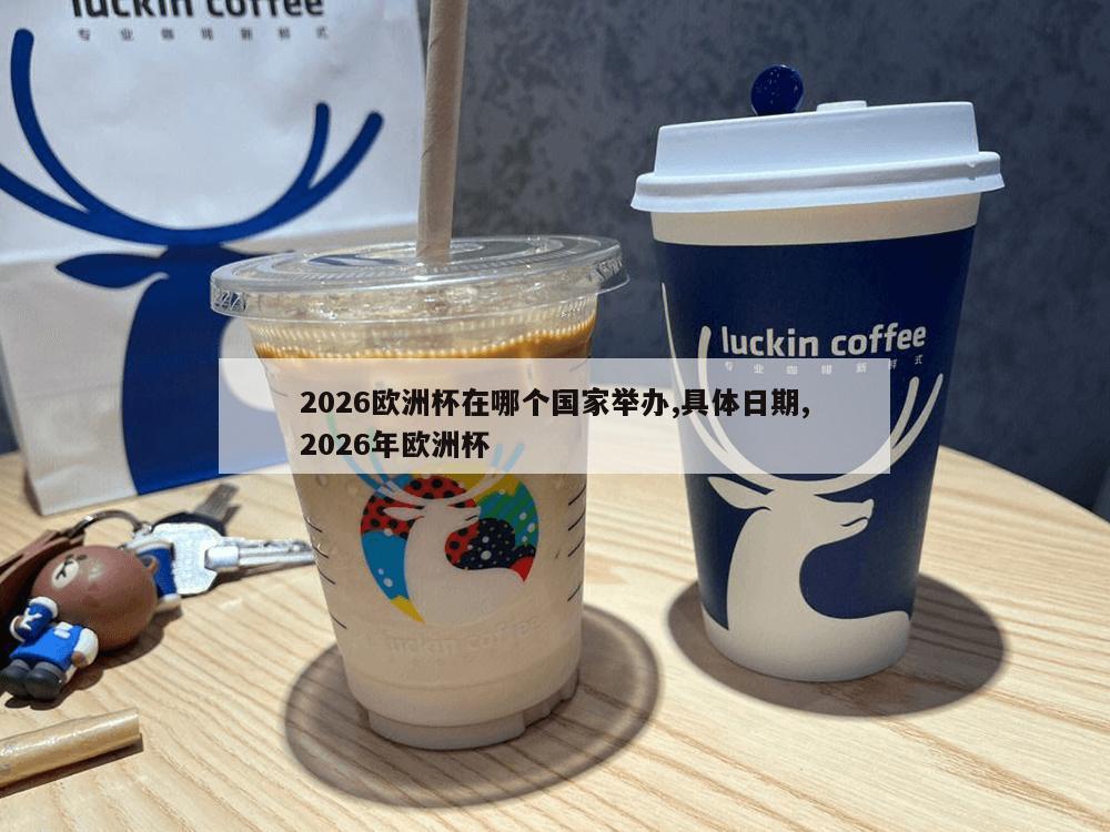 2026欧洲杯在哪个国家举办,具体日期,2026年欧洲杯